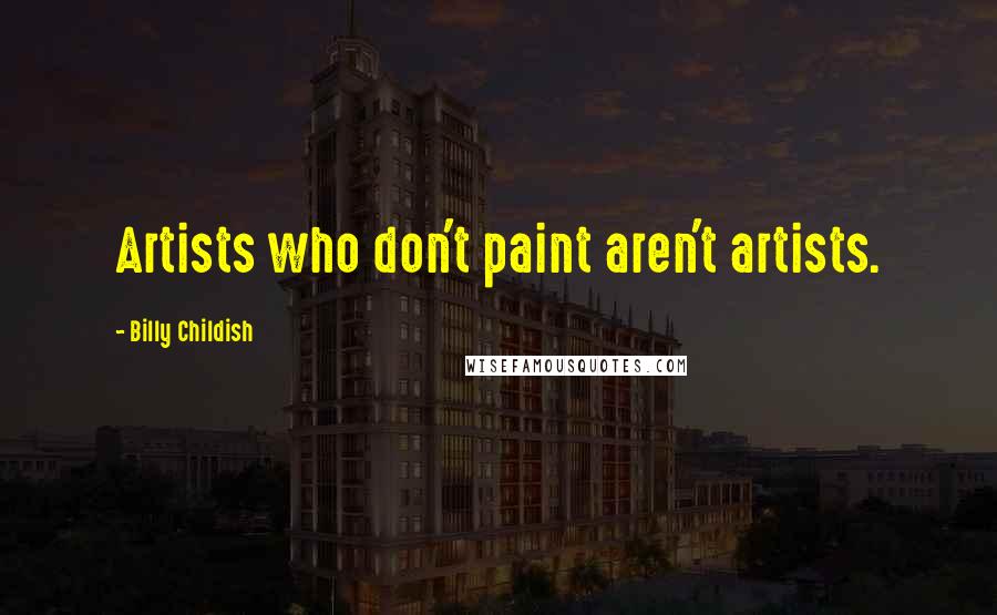 Billy Childish Quotes: Artists who don't paint aren't artists.
