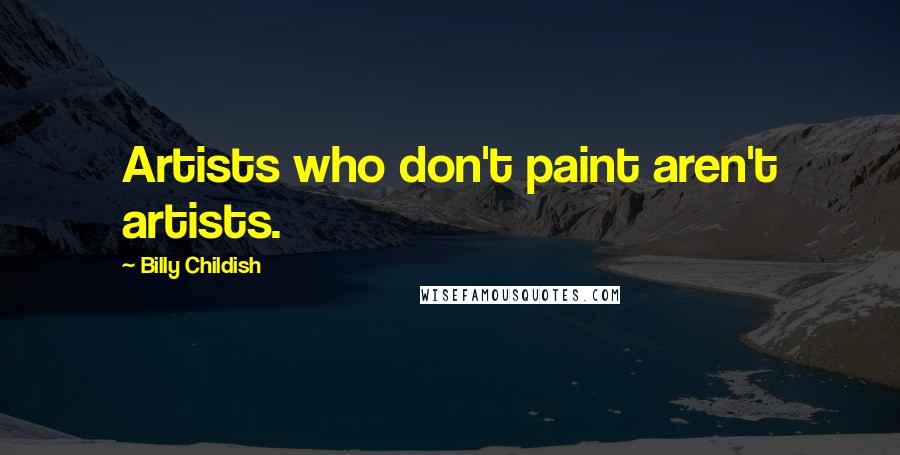 Billy Childish Quotes: Artists who don't paint aren't artists.