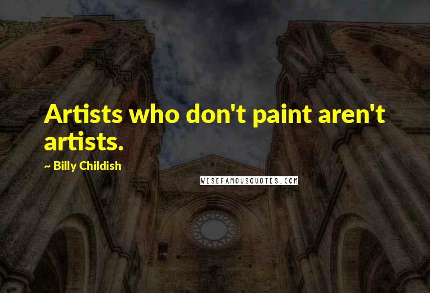 Billy Childish Quotes: Artists who don't paint aren't artists.