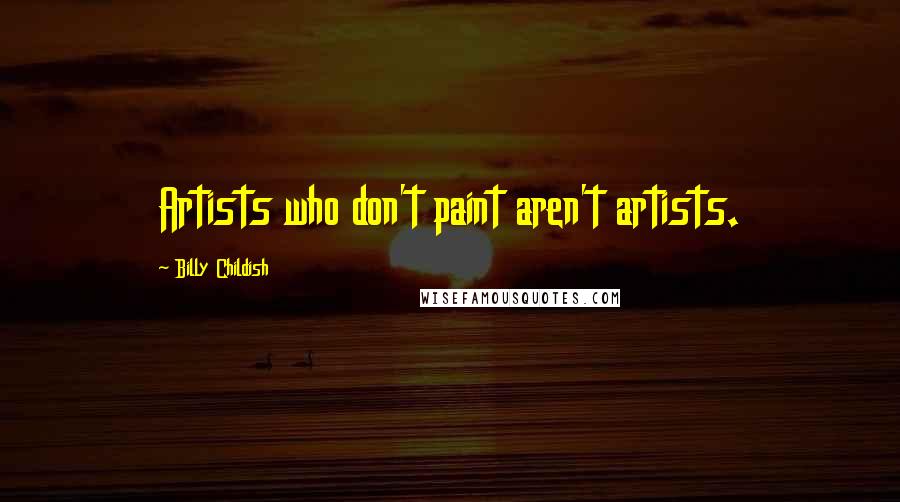 Billy Childish Quotes: Artists who don't paint aren't artists.