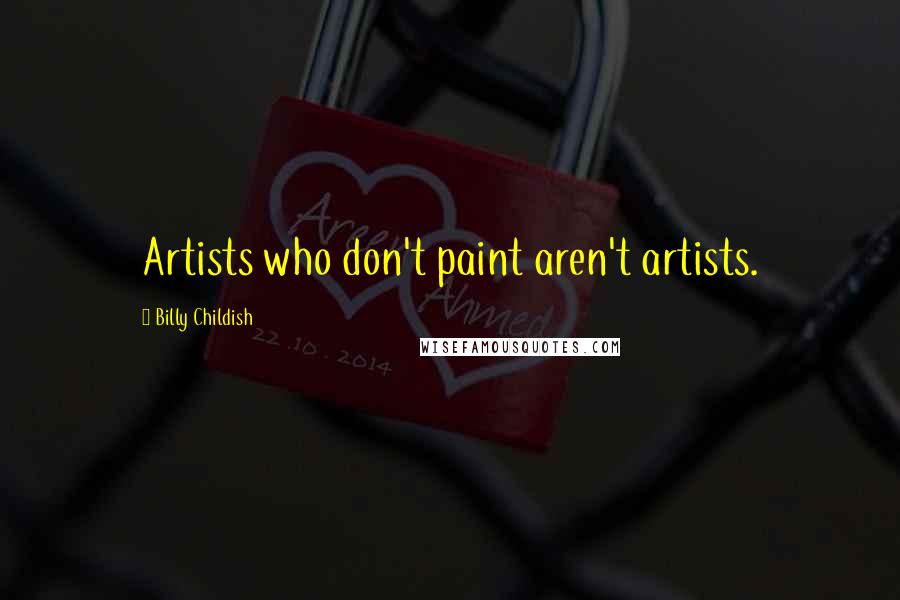 Billy Childish Quotes: Artists who don't paint aren't artists.