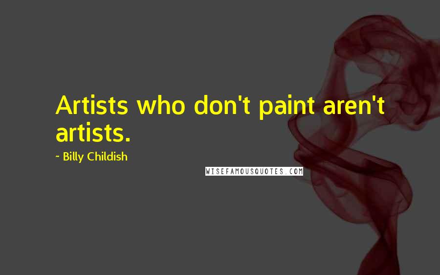 Billy Childish Quotes: Artists who don't paint aren't artists.