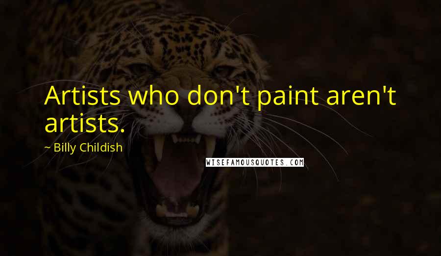 Billy Childish Quotes: Artists who don't paint aren't artists.