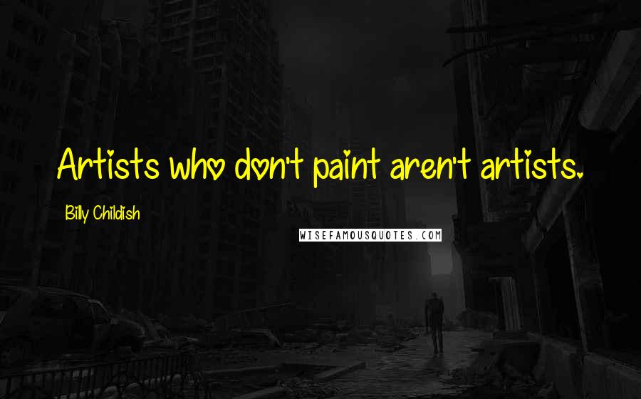 Billy Childish Quotes: Artists who don't paint aren't artists.