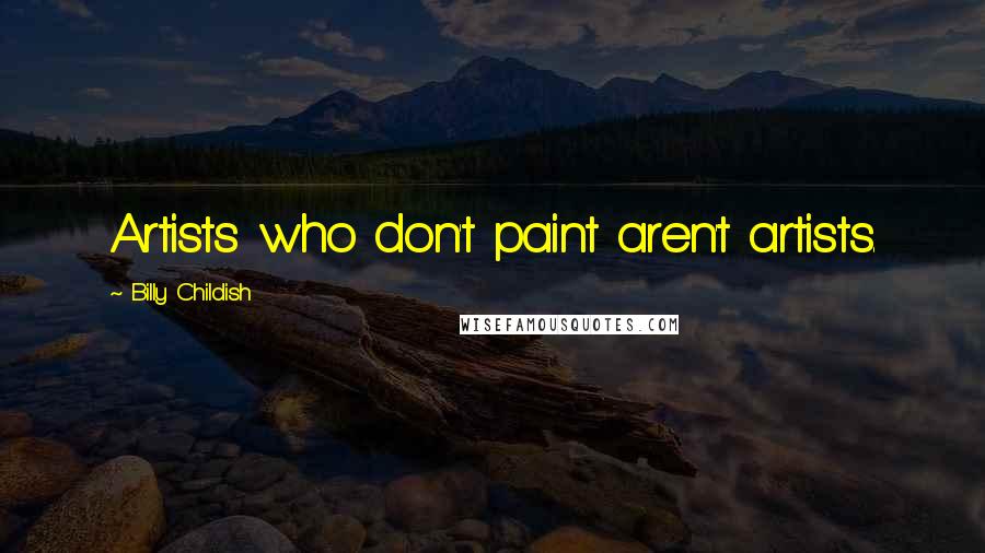Billy Childish Quotes: Artists who don't paint aren't artists.