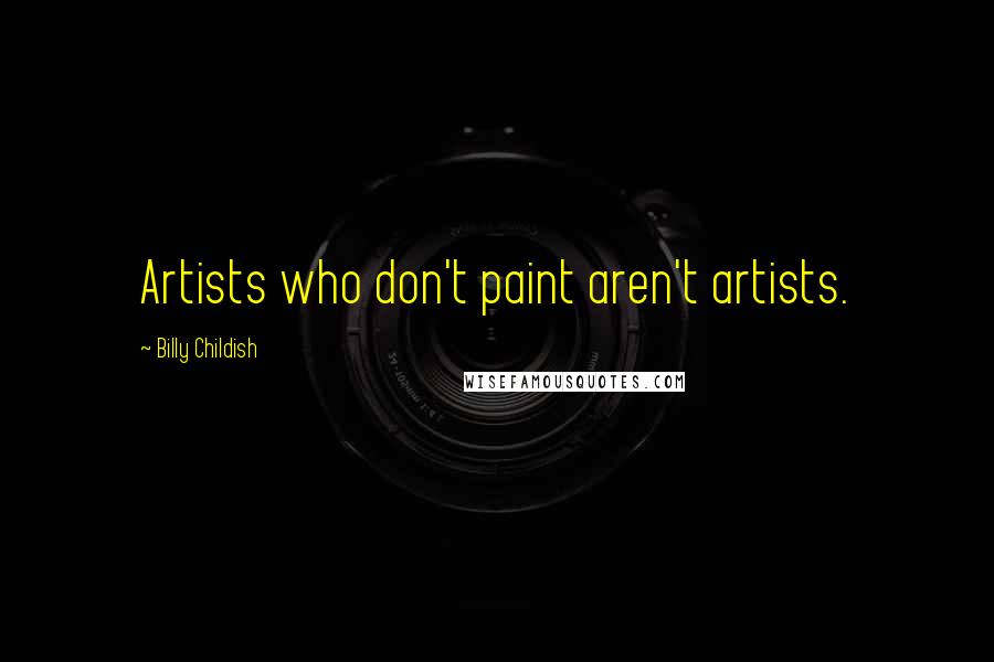 Billy Childish Quotes: Artists who don't paint aren't artists.