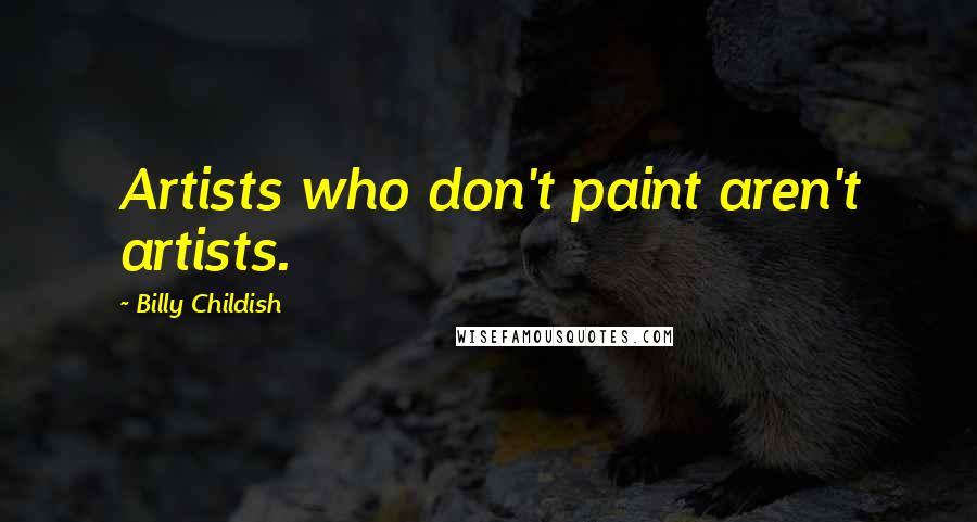 Billy Childish Quotes: Artists who don't paint aren't artists.