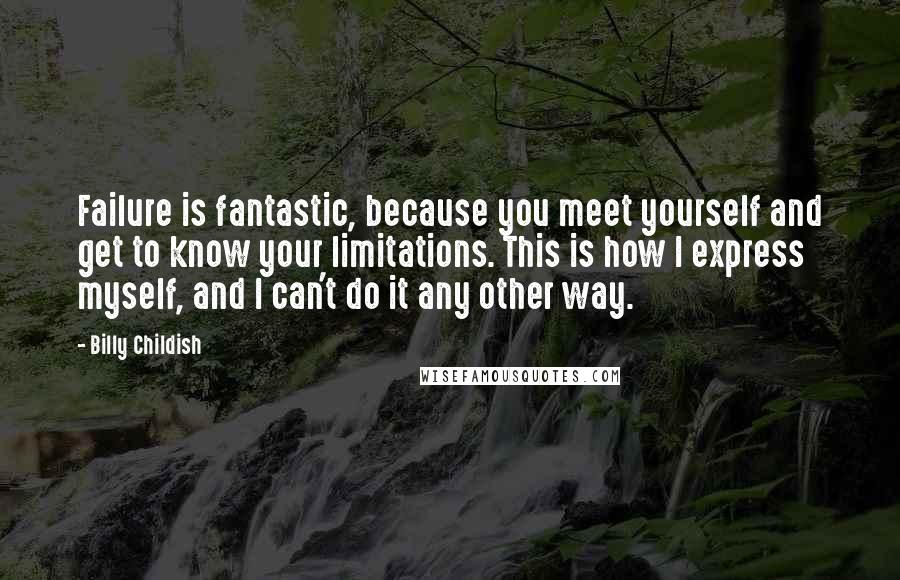Billy Childish Quotes: Failure is fantastic, because you meet yourself and get to know your limitations. This is how I express myself, and I can't do it any other way.