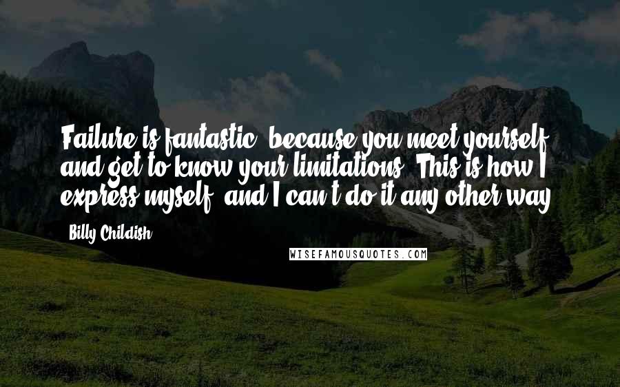 Billy Childish Quotes: Failure is fantastic, because you meet yourself and get to know your limitations. This is how I express myself, and I can't do it any other way.