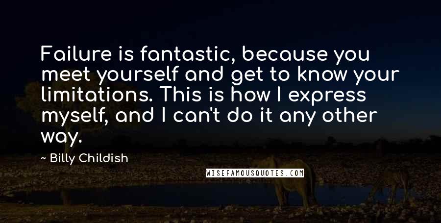 Billy Childish Quotes: Failure is fantastic, because you meet yourself and get to know your limitations. This is how I express myself, and I can't do it any other way.
