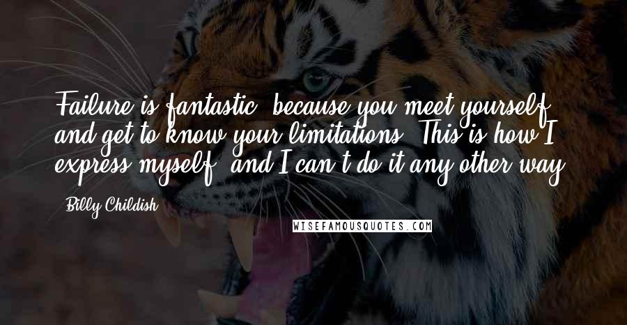 Billy Childish Quotes: Failure is fantastic, because you meet yourself and get to know your limitations. This is how I express myself, and I can't do it any other way.