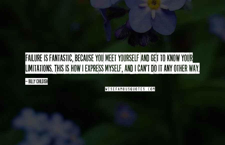 Billy Childish Quotes: Failure is fantastic, because you meet yourself and get to know your limitations. This is how I express myself, and I can't do it any other way.
