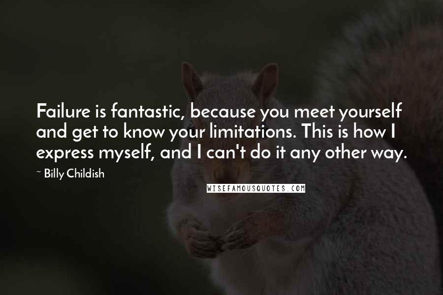 Billy Childish Quotes: Failure is fantastic, because you meet yourself and get to know your limitations. This is how I express myself, and I can't do it any other way.