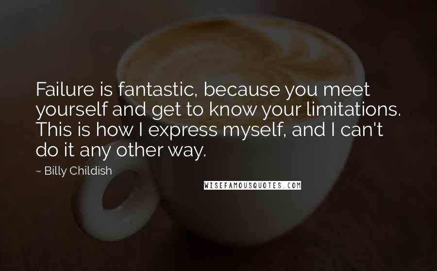 Billy Childish Quotes: Failure is fantastic, because you meet yourself and get to know your limitations. This is how I express myself, and I can't do it any other way.