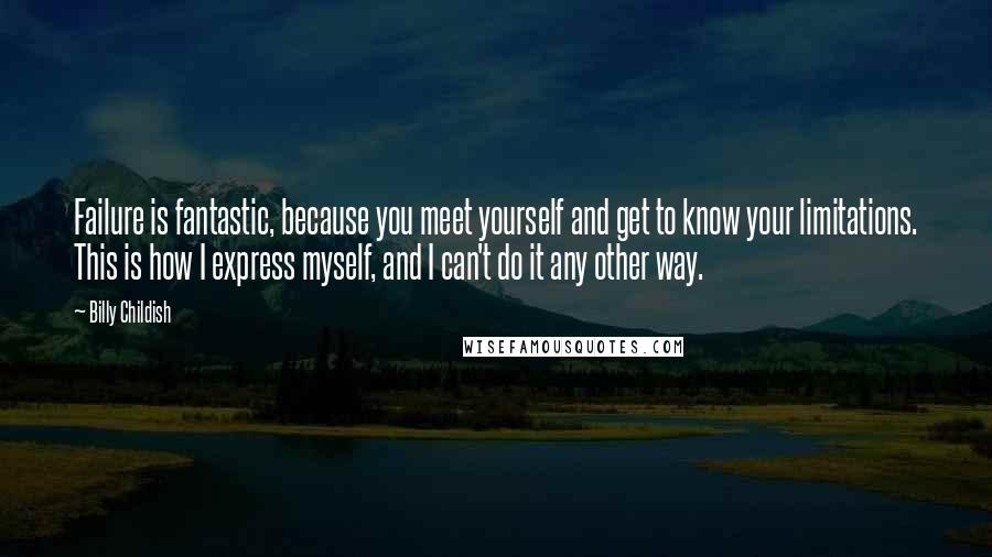 Billy Childish Quotes: Failure is fantastic, because you meet yourself and get to know your limitations. This is how I express myself, and I can't do it any other way.