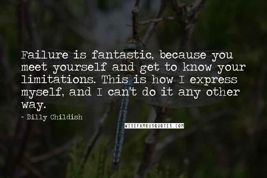 Billy Childish Quotes: Failure is fantastic, because you meet yourself and get to know your limitations. This is how I express myself, and I can't do it any other way.