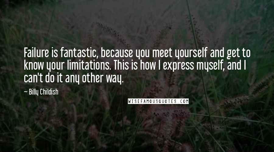 Billy Childish Quotes: Failure is fantastic, because you meet yourself and get to know your limitations. This is how I express myself, and I can't do it any other way.