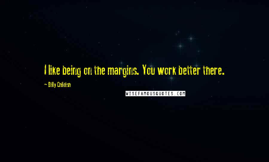 Billy Childish Quotes: I like being on the margins. You work better there.