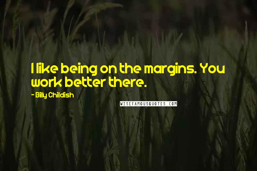 Billy Childish Quotes: I like being on the margins. You work better there.