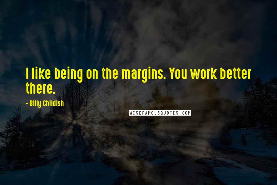 Billy Childish Quotes: I like being on the margins. You work better there.