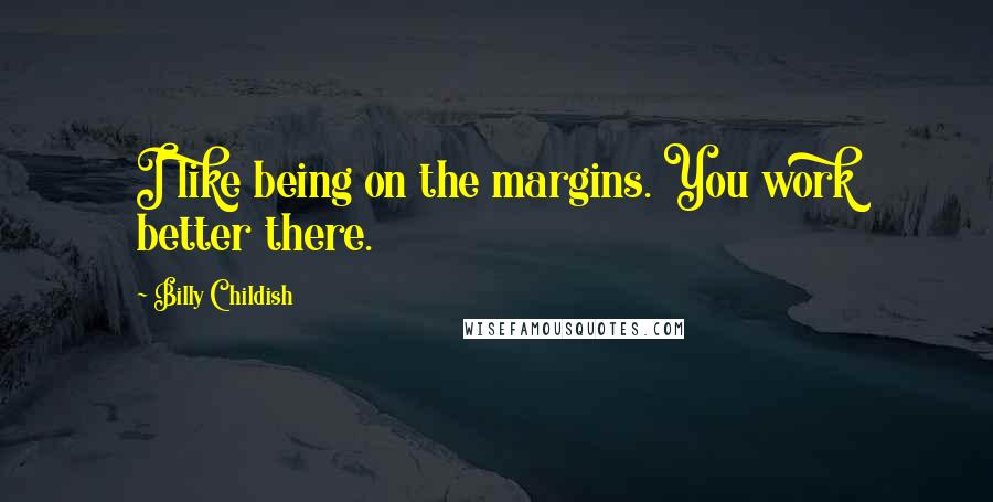 Billy Childish Quotes: I like being on the margins. You work better there.