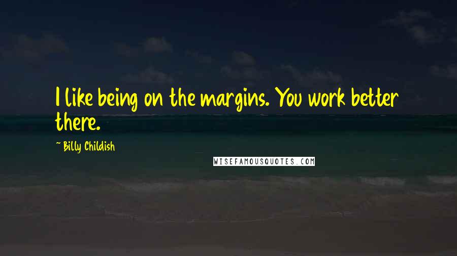 Billy Childish Quotes: I like being on the margins. You work better there.