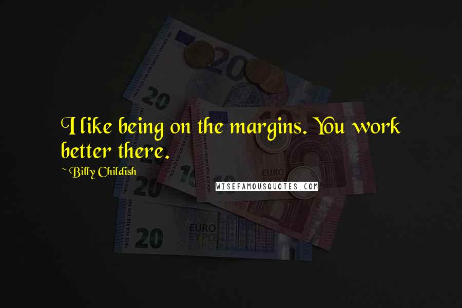 Billy Childish Quotes: I like being on the margins. You work better there.