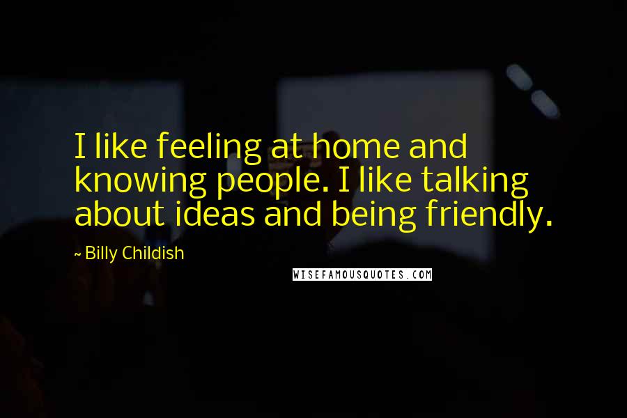 Billy Childish Quotes: I like feeling at home and knowing people. I like talking about ideas and being friendly.