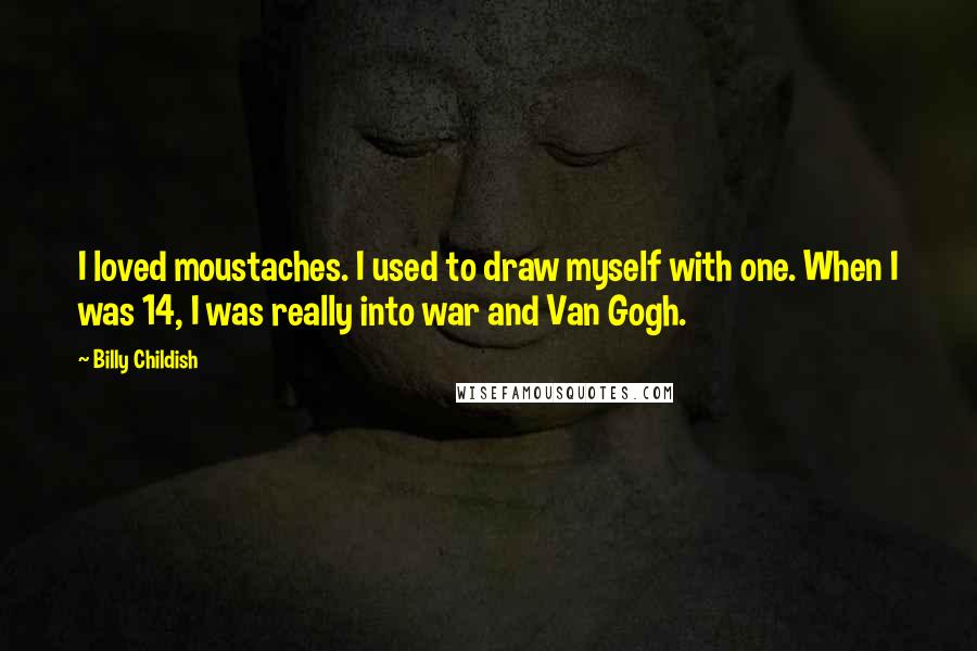 Billy Childish Quotes: I loved moustaches. I used to draw myself with one. When I was 14, I was really into war and Van Gogh.