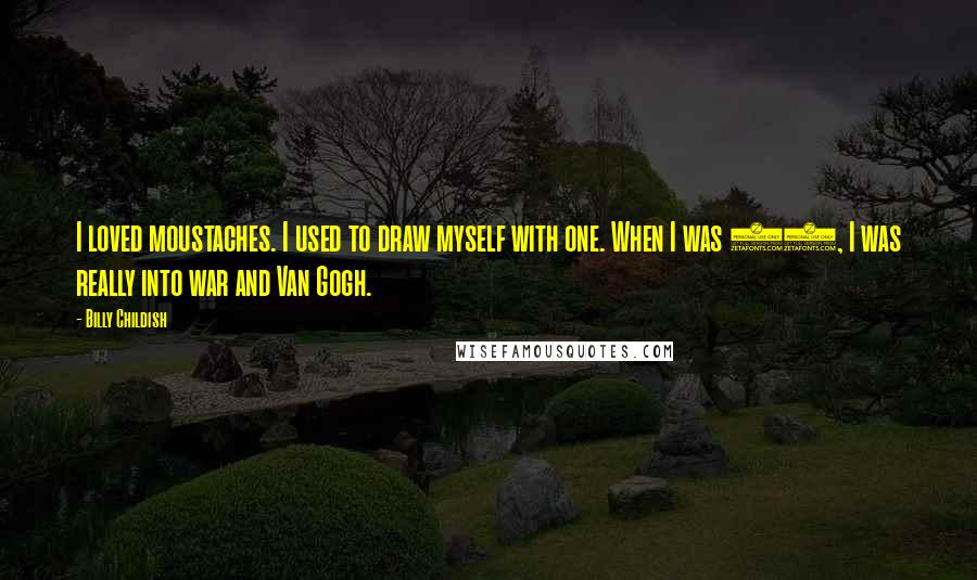 Billy Childish Quotes: I loved moustaches. I used to draw myself with one. When I was 14, I was really into war and Van Gogh.