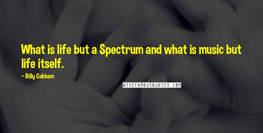 Billy Cobham Quotes: What is life but a Spectrum and what is music but life itself.