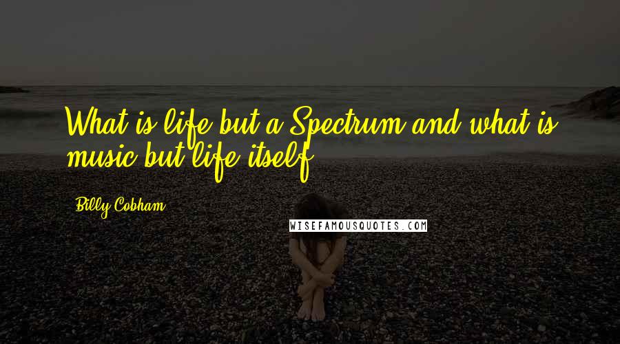 Billy Cobham Quotes: What is life but a Spectrum and what is music but life itself.