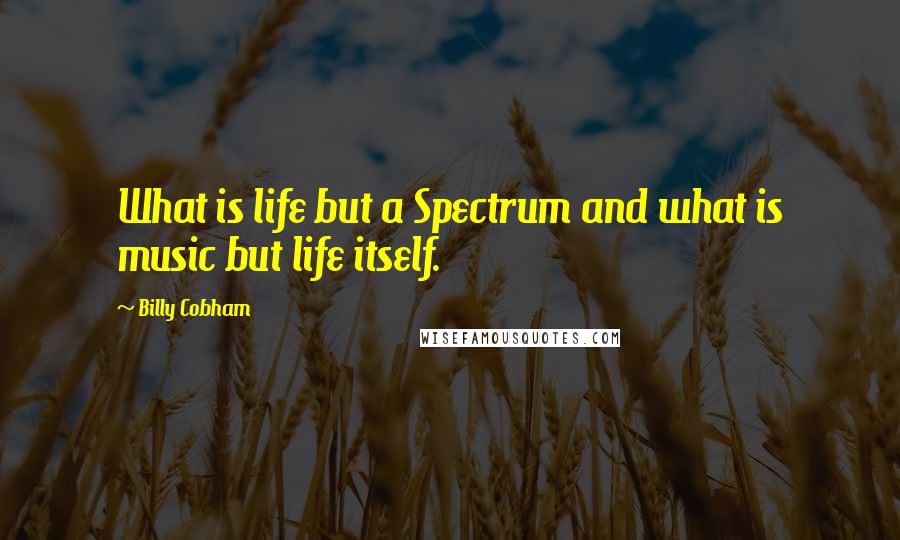 Billy Cobham Quotes: What is life but a Spectrum and what is music but life itself.
