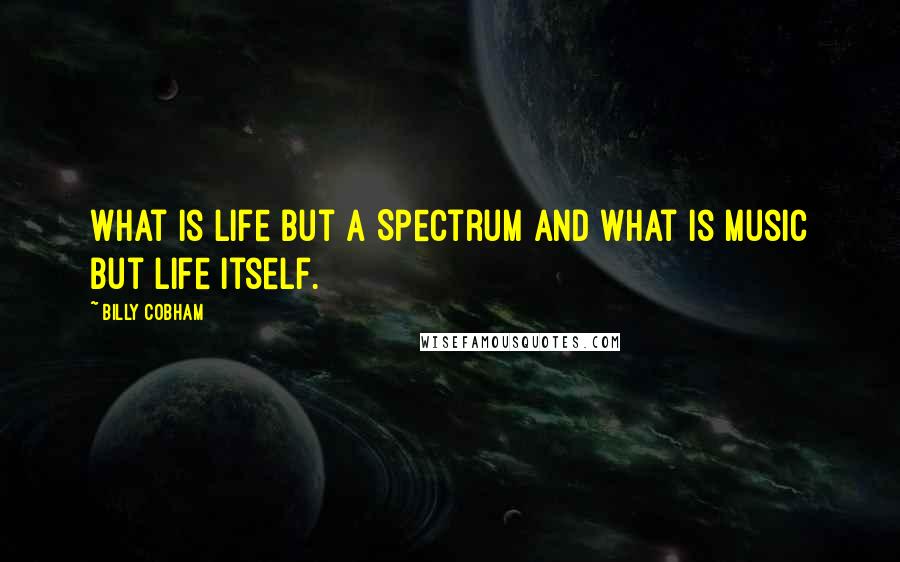 Billy Cobham Quotes: What is life but a Spectrum and what is music but life itself.