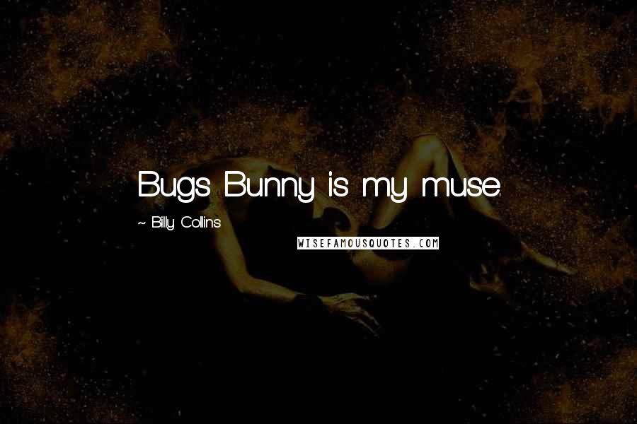 Billy Collins Quotes: Bugs Bunny is my muse.