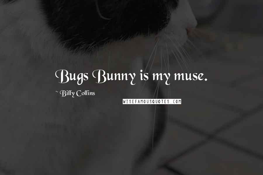 Billy Collins Quotes: Bugs Bunny is my muse.