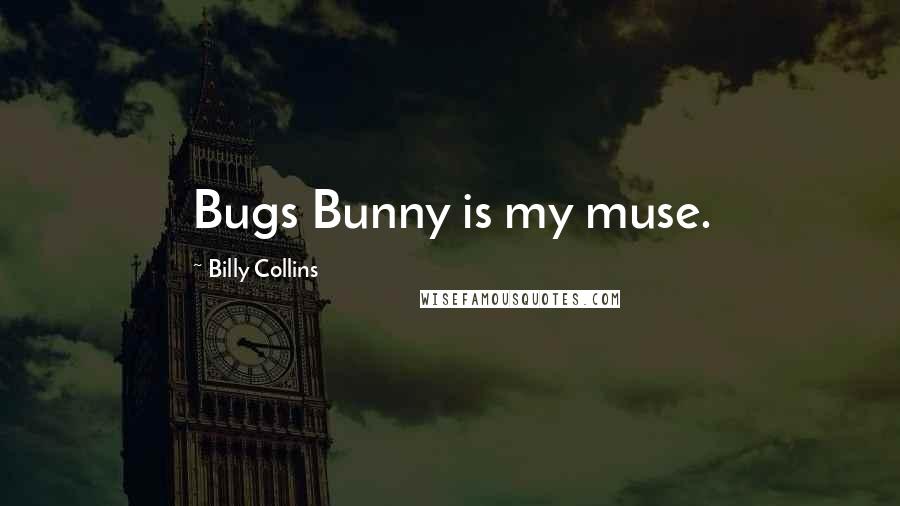 Billy Collins Quotes: Bugs Bunny is my muse.