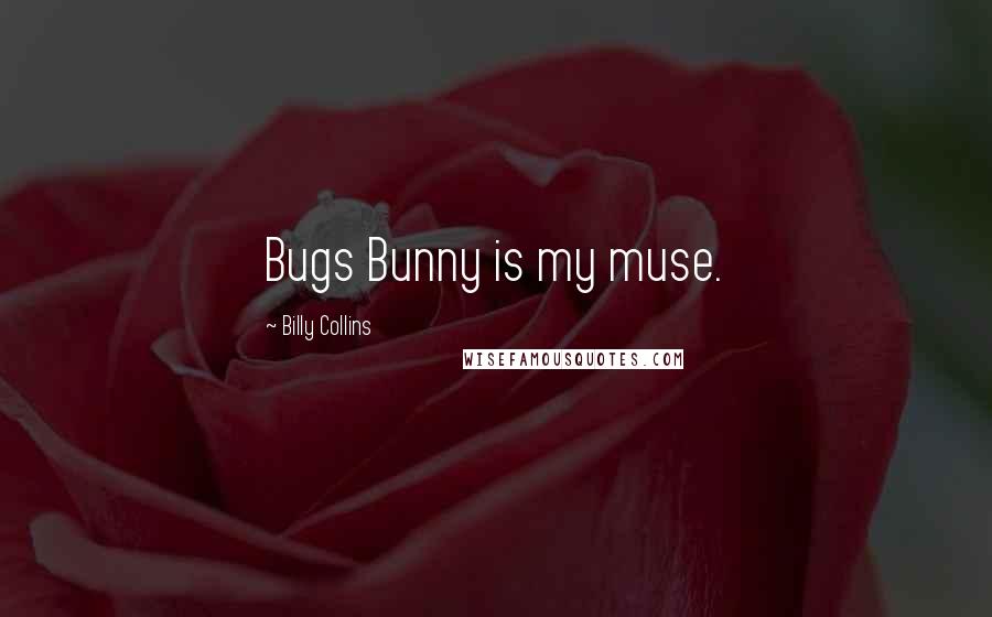 Billy Collins Quotes: Bugs Bunny is my muse.