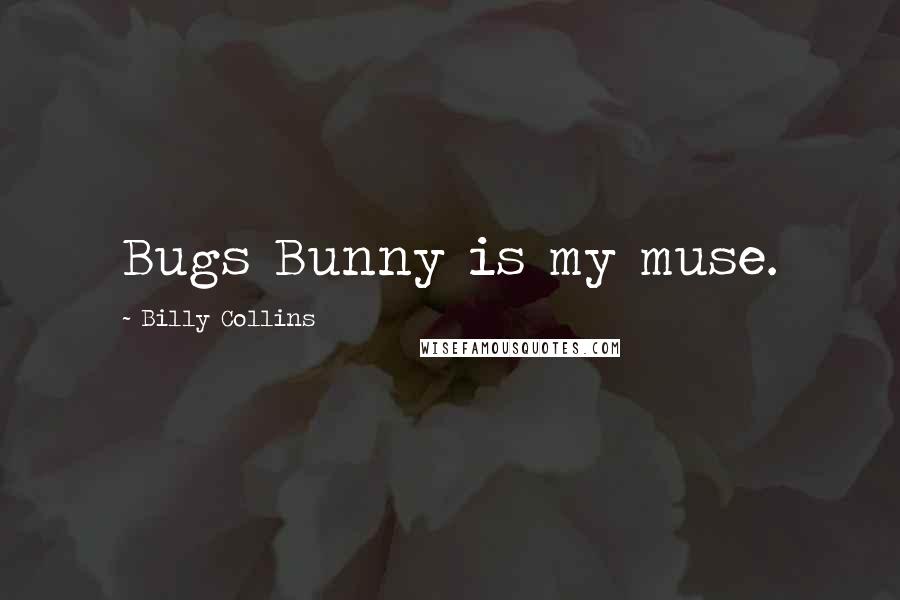 Billy Collins Quotes: Bugs Bunny is my muse.