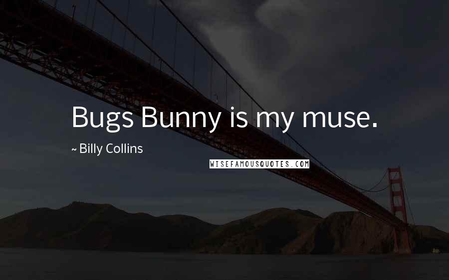 Billy Collins Quotes: Bugs Bunny is my muse.