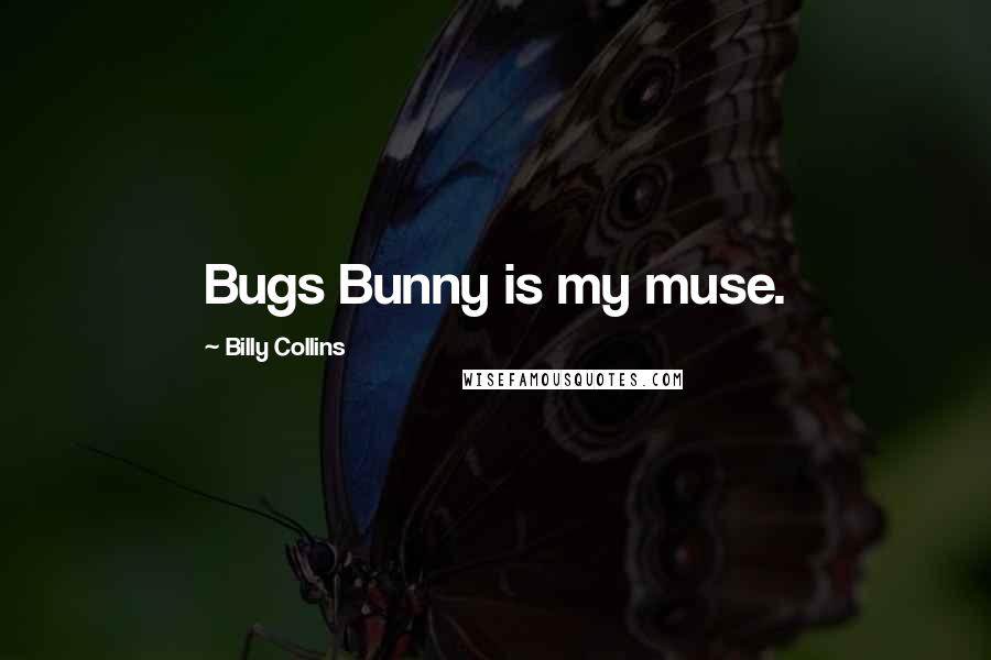 Billy Collins Quotes: Bugs Bunny is my muse.