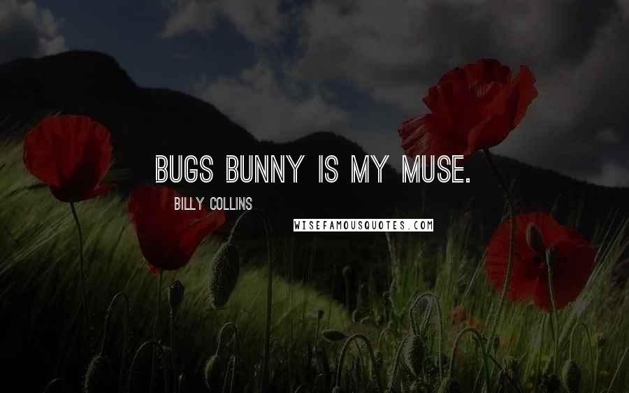 Billy Collins Quotes: Bugs Bunny is my muse.