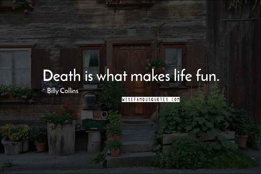 Billy Collins Quotes: Death is what makes life fun.