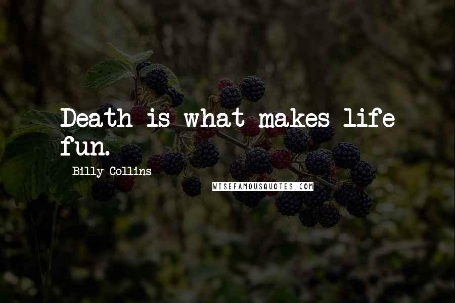 Billy Collins Quotes: Death is what makes life fun.