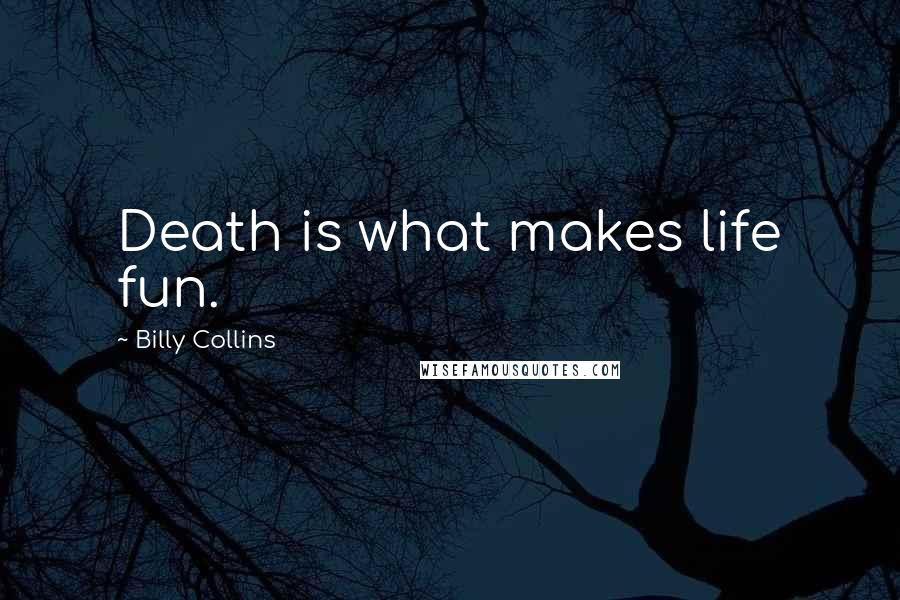 Billy Collins Quotes: Death is what makes life fun.