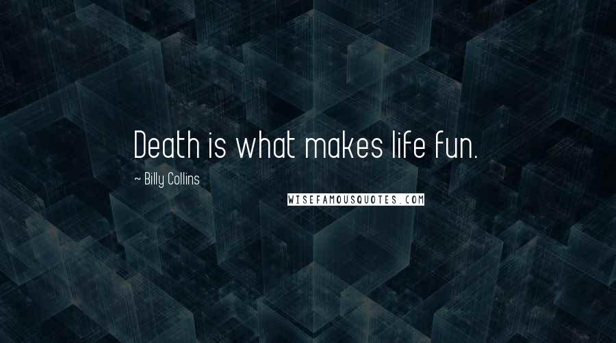 Billy Collins Quotes: Death is what makes life fun.