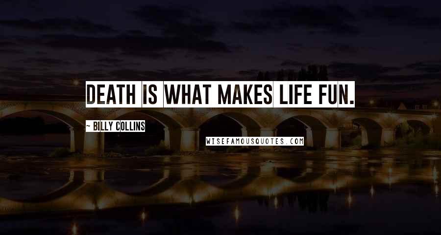 Billy Collins Quotes: Death is what makes life fun.
