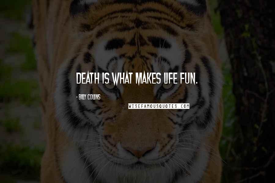 Billy Collins Quotes: Death is what makes life fun.