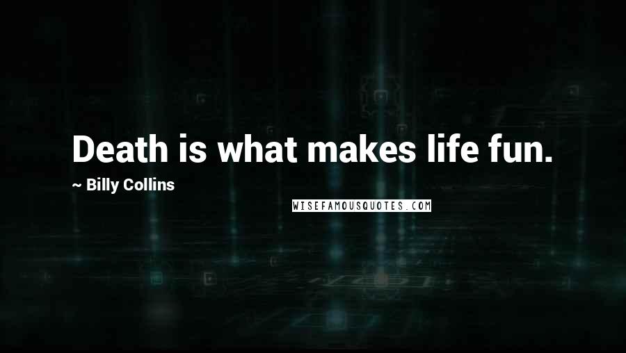 Billy Collins Quotes: Death is what makes life fun.