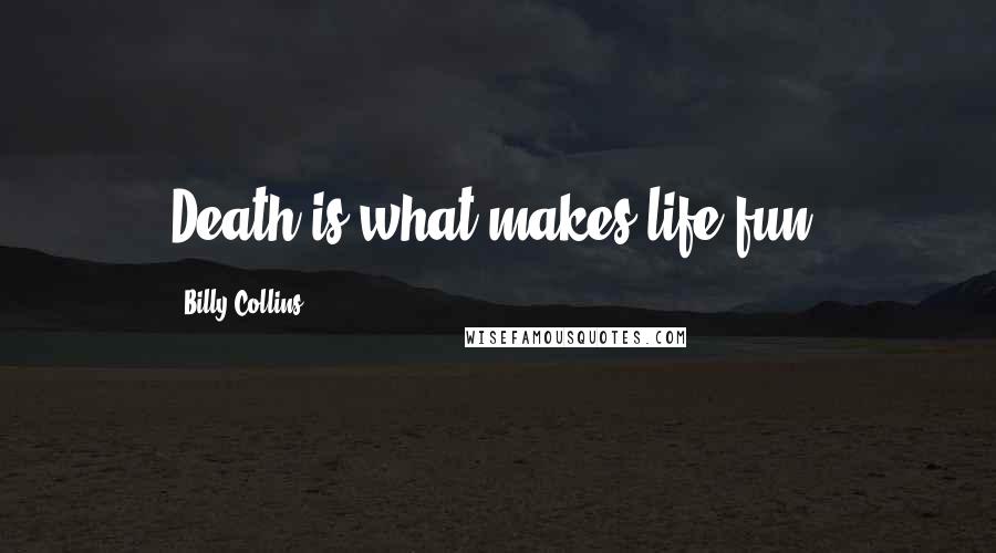 Billy Collins Quotes: Death is what makes life fun.